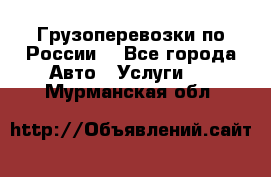 Грузоперевозки по России  - Все города Авто » Услуги   . Мурманская обл.